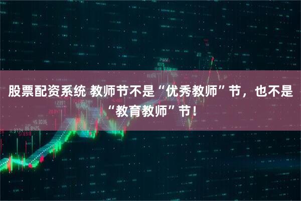 股票配资系统 教师节不是“优秀教师”节，也不是“教育教师”节！