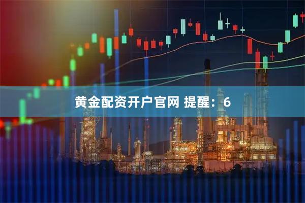 黄金配资开户官网 提醒：6