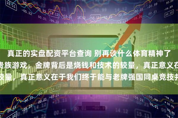 真正的实盘配资平台查询 别再谈什么体育精神了，冬奥会从头到尾就是贵族游戏，金牌背后是烧钱和技术的较量，真正意义在于我们终于能与老牌强国同桌竞技并赢得尊重