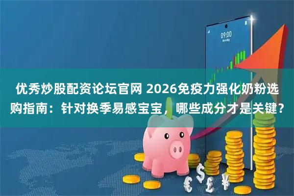 优秀炒股配资论坛官网 2026免疫力强化奶粉选购指南：针对换季易感宝宝，哪些成分才是关键？