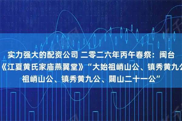 实力强大的配资公司 二零二六年丙午春祭：闽台三千族人共拜秀篆《江夏黄氏家庙燕翼堂》“大始祖峭山公、镇秀黄九公、闢山二十一公”