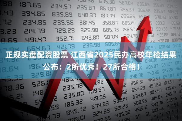 正规实盘配资股票 江西省2025民办高校年检结果公布：2所优秀！27所合格！