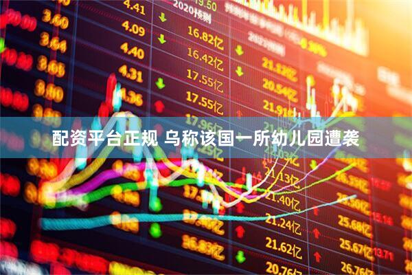 配资平台正规 乌称该国一所幼儿园遭袭
