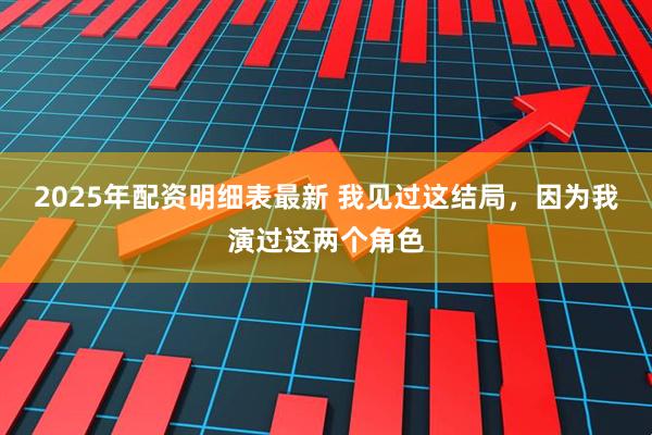 2025年配资明细表最新 我见过这结局，因为我演过这两个角色