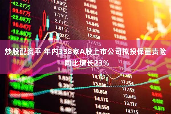 炒股配资平 年内338家A股上市公司拟投保董责险 同比增长23%