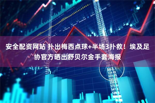 安全配资网站 扑出梅西点球+半场3扑救！埃及足协官方晒出舒贝尔金手套海报