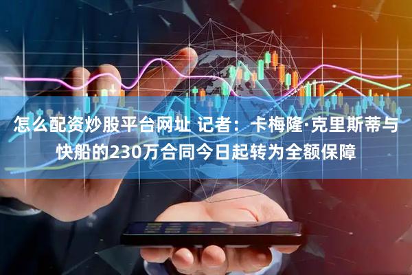 怎么配资炒股平台网址 记者：卡梅隆·克里斯蒂与快船的230万合同今日起转为全额保障