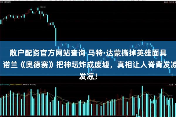 散户配资官方网站查询 马特·达蒙撕掉英雄面具！诺兰《奥德赛》把神坛炸成废墟，真相让人脊背发凉！